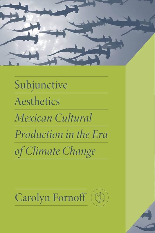 Cover of the book Subjunctive Aesthetics: Mexican Cultural Production in the Era of Climate Change by Carolyn Fornoff 