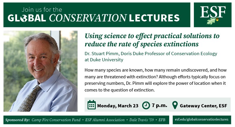 Dr. Stuart Pimm, Doris Duke Professor of Conservation Ecology at Duke University:  Using science to effect practical solutions to reduce the rate of species extinctions lecture.  March 23, 2020 7:00pm at the Gateway Center, ESF campus